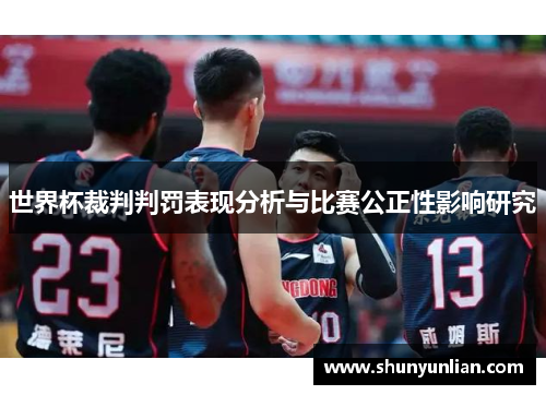 世界杯裁判判罚表现分析与比赛公正性影响研究