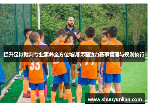 提升足球裁判专业素养全方位培训课程助力赛事管理与规则执行