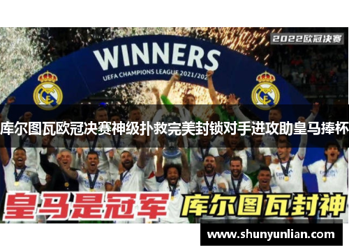 库尔图瓦欧冠决赛神级扑救完美封锁对手进攻助皇马捧杯