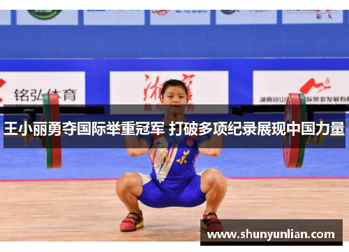 王小丽勇夺国际举重冠军 打破多项纪录展现中国力量