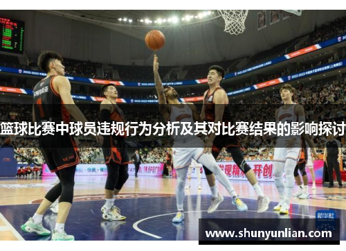 篮球比赛中球员违规行为分析及其对比赛结果的影响探讨