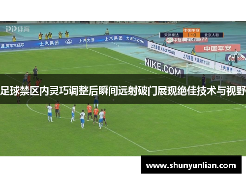 足球禁区内灵巧调整后瞬间远射破门展现绝佳技术与视野