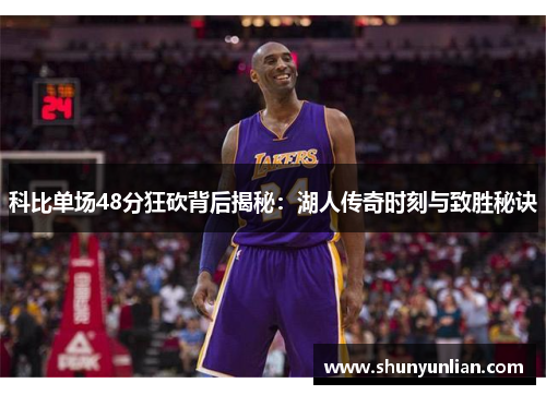 科比单场48分狂砍背后揭秘：湖人传奇时刻与致胜秘诀