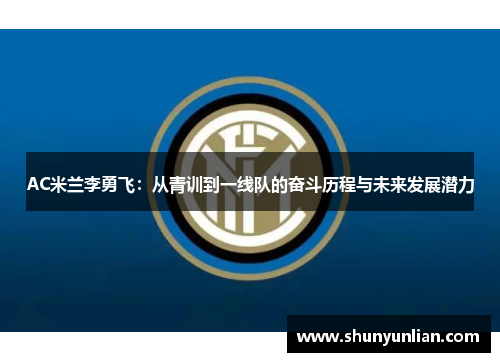 AC米兰李勇飞：从青训到一线队的奋斗历程与未来发展潜力