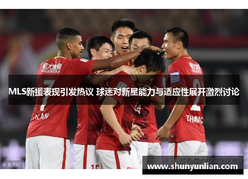 MLS新援表现引发热议 球迷对新星能力与适应性展开激烈讨论