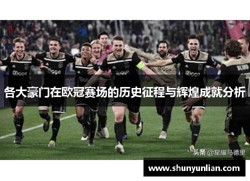 各大豪门在欧冠赛场的历史征程与辉煌成就分析 各大豪门在欧冠赛场的历史征程与辉煌成就分析