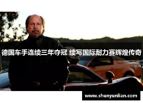 德国车手连续三年夺冠 续写国际耐力赛辉煌传奇