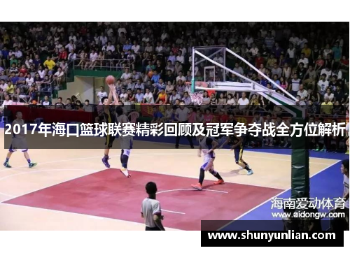 2017年海口篮球联赛精彩回顾及冠军争夺战全方位解析