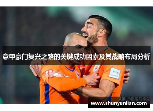 意甲豪门复兴之路的关键成功因素及其战略布局分析