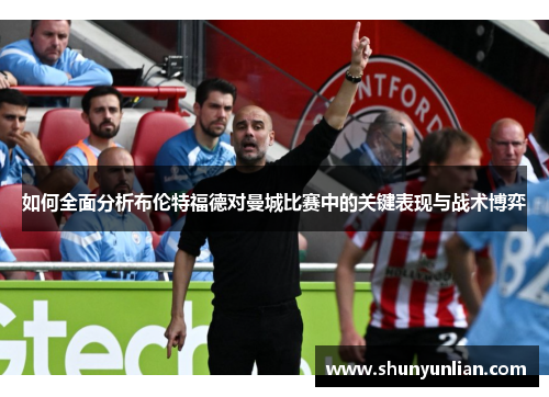 如何全面分析布伦特福德对曼城比赛中的关键表现与战术博弈