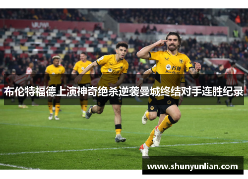 布伦特福德上演神奇绝杀逆袭曼城终结对手连胜纪录