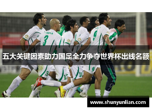 五大关键因素助力国足全力争夺世界杯出线名额