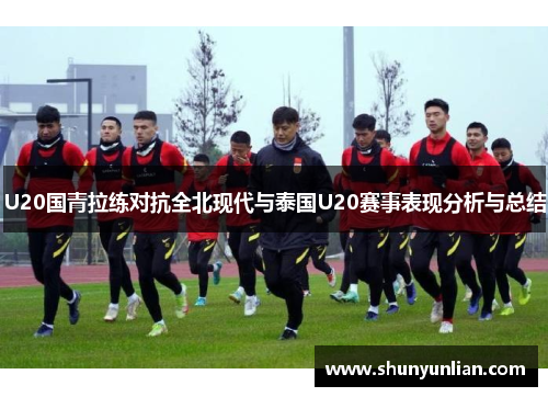 U20国青拉练对抗全北现代与泰国U20赛事表现分析与总结