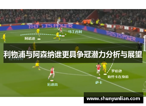 利物浦与阿森纳谁更具争冠潜力分析与展望