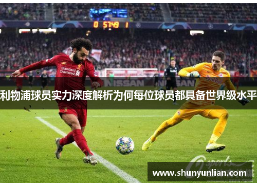 利物浦球员实力深度解析为何每位球员都具备世界级水平