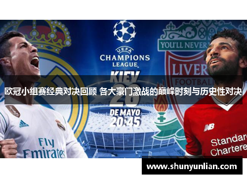 欧冠小组赛经典对决回顾 各大豪门激战的巅峰时刻与历史性对决