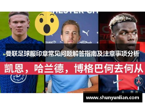 曼联足球服印章常见问题解答指南及注意事项分析