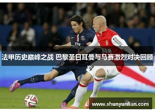 法甲历史巅峰之战 巴黎圣日耳曼与马赛激烈对决回顾