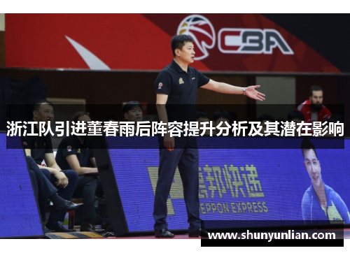 浙江队引进董春雨后阵容提升分析及其潜在影响
