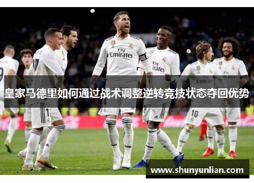 皇家马德里如何通过战术调整逆转竞技状态夺回优势