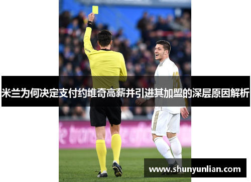 米兰为何决定支付约维奇高薪并引进其加盟的深层原因解析