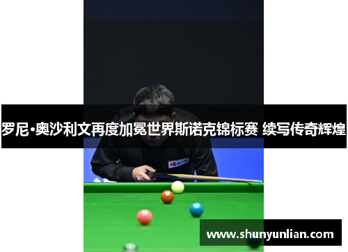 罗尼·奥沙利文再度加冕世界斯诺克锦标赛 续写传奇辉煌