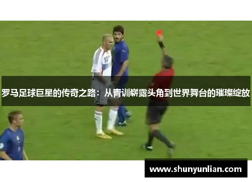 罗马足球巨星的传奇之路：从青训崭露头角到世界舞台的璀璨绽放