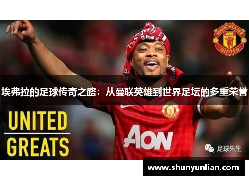 埃弗拉的足球传奇之路：从曼联英雄到世界足坛的多重荣誉