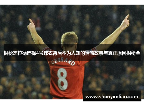 揭秘杰拉德选择4号球衣背后不为人知的情感故事与真正原因揭秘全