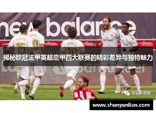揭秘欧冠法甲英超意甲四大联赛的精彩差异与独特魅力