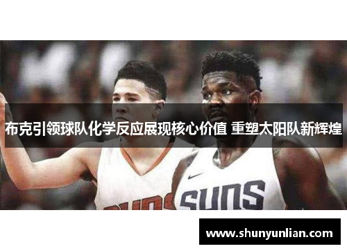 布克引领球队化学反应展现核心价值 重塑太阳队新辉煌