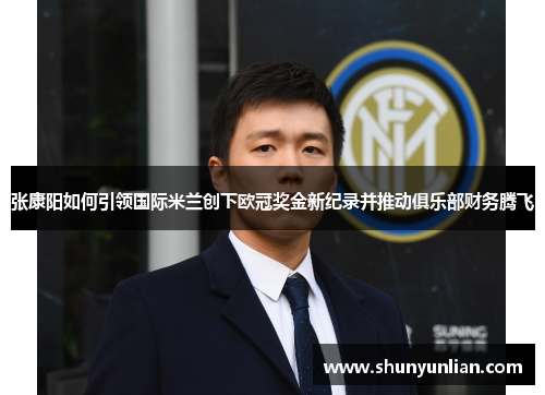 张康阳如何引领国际米兰创下欧冠奖金新纪录并推动俱乐部财务腾飞