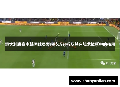 意大利联赛中韩国球员表现技巧分析及其在战术体系中的作用