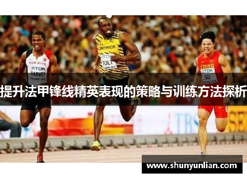 提升法甲锋线精英表现的策略与训练方法探析