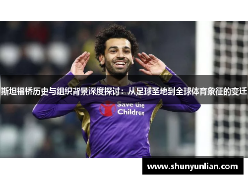 斯坦福桥历史与组织背景深度探讨：从足球圣地到全球体育象征的变迁