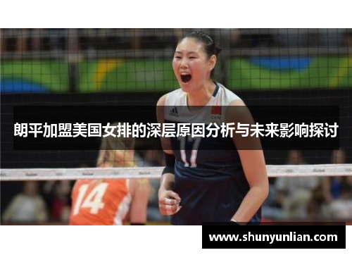 朗平加盟美国女排的深层原因分析与未来影响探讨