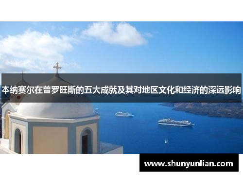 本纳赛尔在普罗旺斯的五大成就及其对地区文化和经济的深远影响 本纳赛尔在普罗旺斯的五大成就及其对地区文化和经济的深远影响
